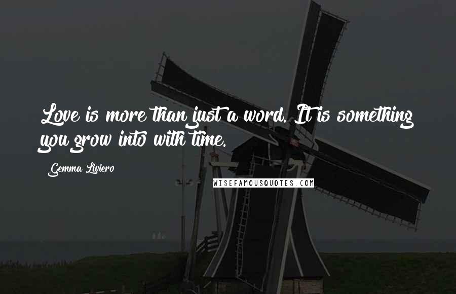 Gemma Liviero Quotes: Love is more than just a word. It is something you grow into with time.