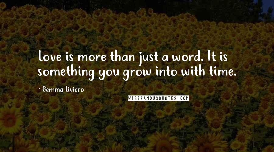 Gemma Liviero Quotes: Love is more than just a word. It is something you grow into with time.