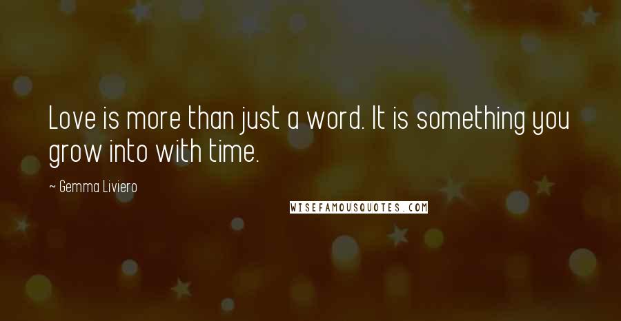 Gemma Liviero Quotes: Love is more than just a word. It is something you grow into with time.