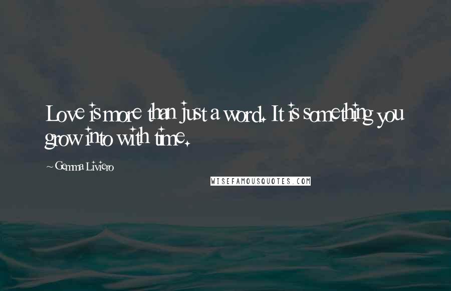 Gemma Liviero Quotes: Love is more than just a word. It is something you grow into with time.