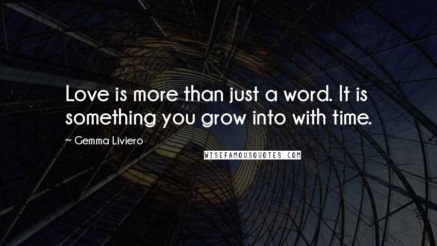 Gemma Liviero Quotes: Love is more than just a word. It is something you grow into with time.