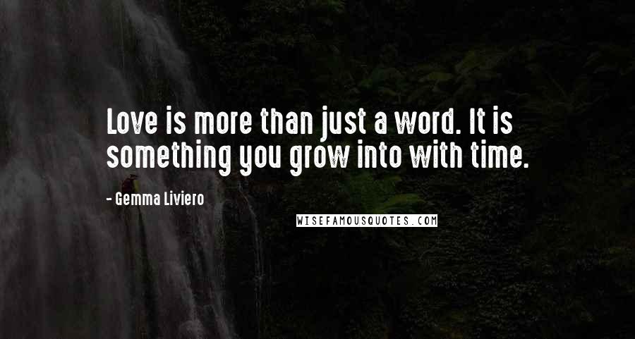 Gemma Liviero Quotes: Love is more than just a word. It is something you grow into with time.