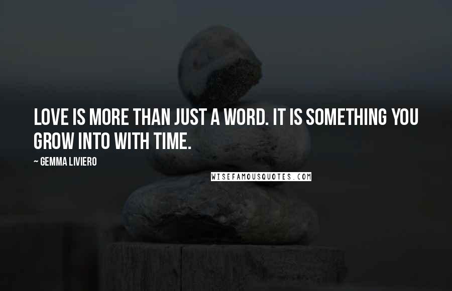 Gemma Liviero Quotes: Love is more than just a word. It is something you grow into with time.