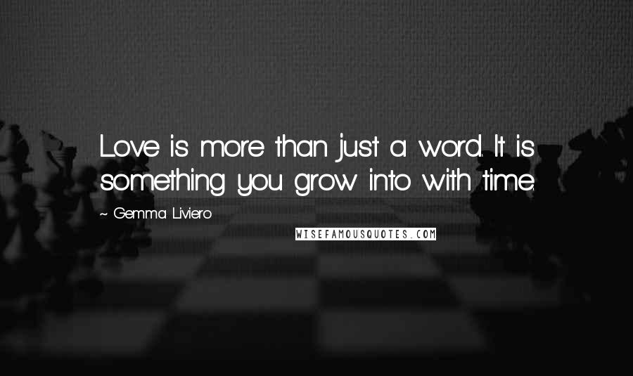 Gemma Liviero Quotes: Love is more than just a word. It is something you grow into with time.