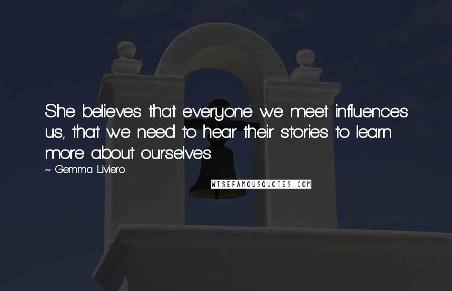 Gemma Liviero Quotes: She believes that everyone we meet influences us, that we need to hear their stories to learn more about ourselves.