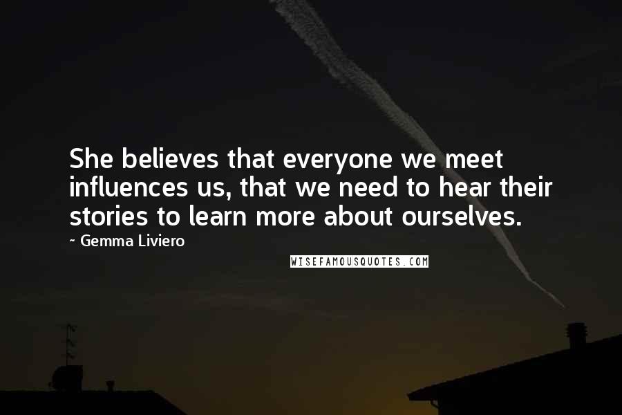 Gemma Liviero Quotes: She believes that everyone we meet influences us, that we need to hear their stories to learn more about ourselves.