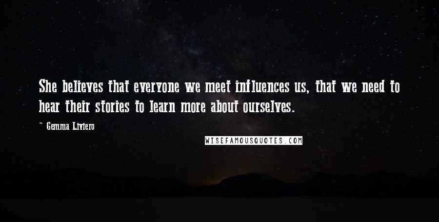 Gemma Liviero Quotes: She believes that everyone we meet influences us, that we need to hear their stories to learn more about ourselves.