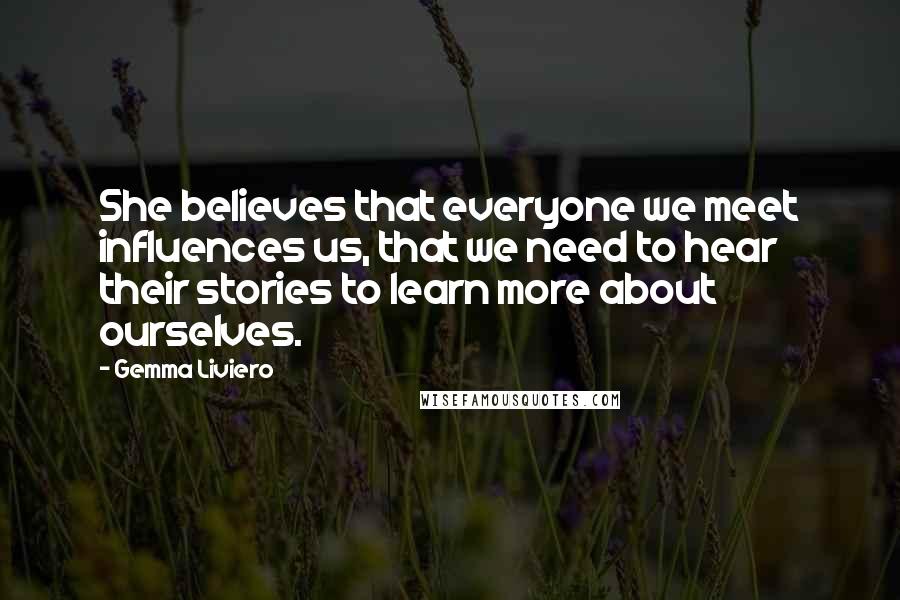 Gemma Liviero Quotes: She believes that everyone we meet influences us, that we need to hear their stories to learn more about ourselves.