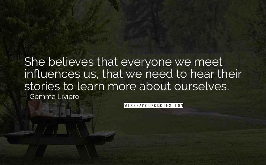 Gemma Liviero Quotes: She believes that everyone we meet influences us, that we need to hear their stories to learn more about ourselves.