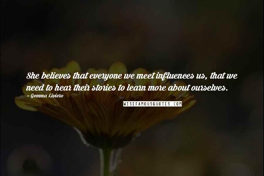 Gemma Liviero Quotes: She believes that everyone we meet influences us, that we need to hear their stories to learn more about ourselves.