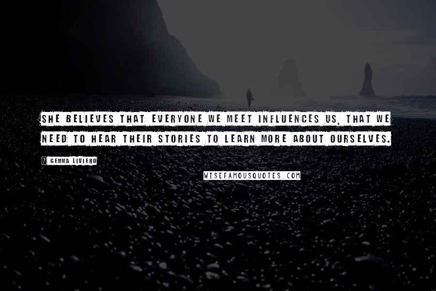 Gemma Liviero Quotes: She believes that everyone we meet influences us, that we need to hear their stories to learn more about ourselves.