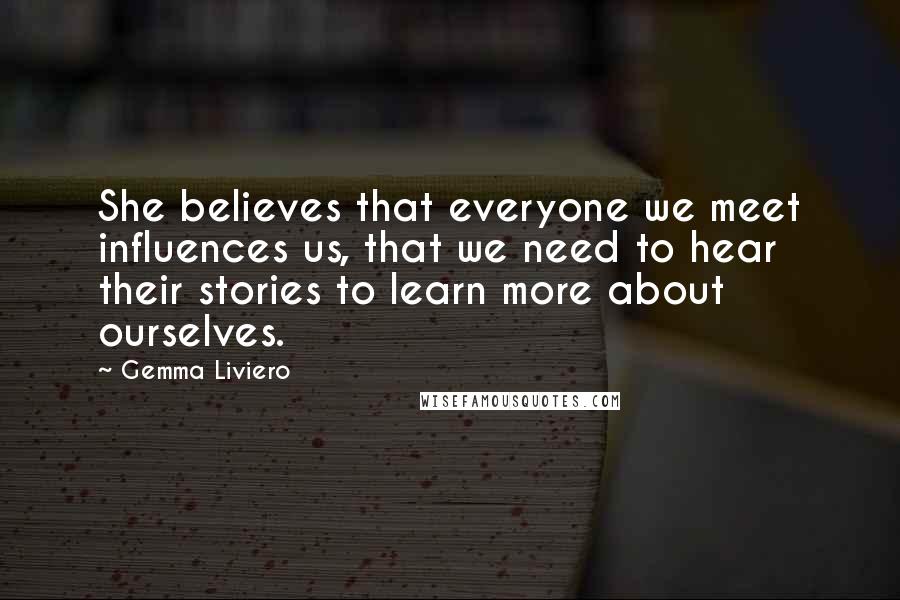 Gemma Liviero Quotes: She believes that everyone we meet influences us, that we need to hear their stories to learn more about ourselves.