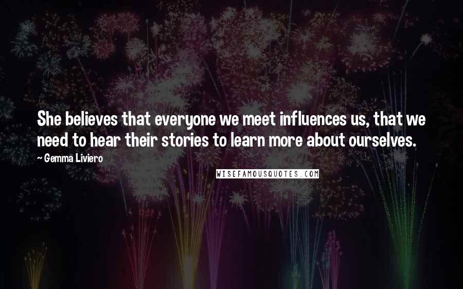 Gemma Liviero Quotes: She believes that everyone we meet influences us, that we need to hear their stories to learn more about ourselves.