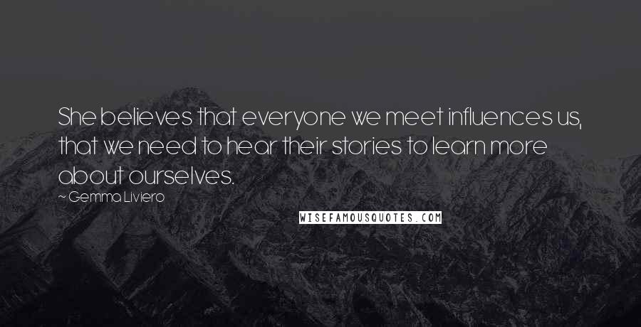 Gemma Liviero Quotes: She believes that everyone we meet influences us, that we need to hear their stories to learn more about ourselves.