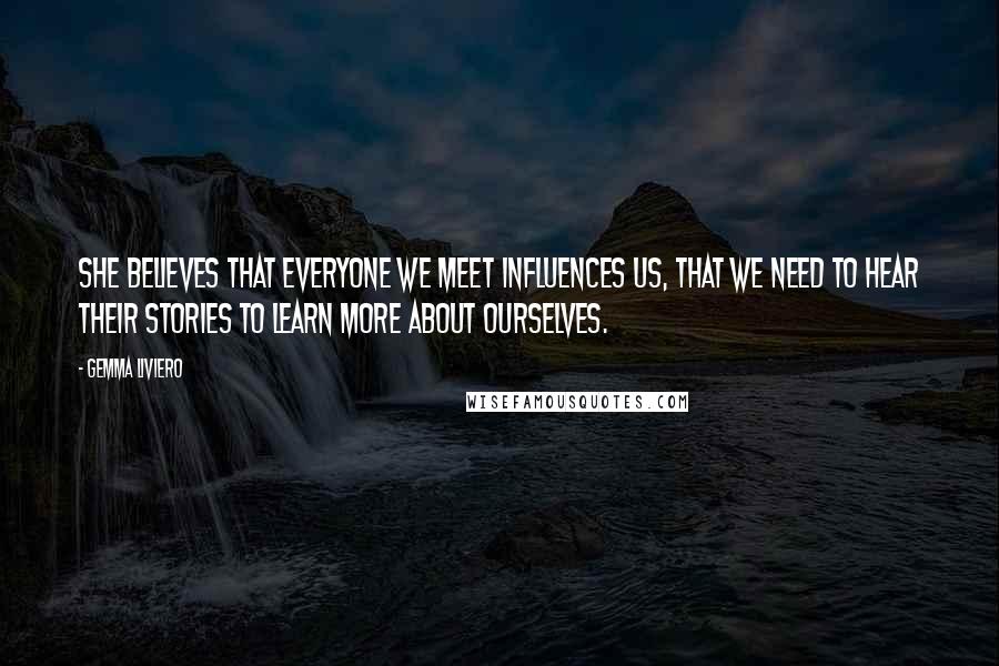 Gemma Liviero Quotes: She believes that everyone we meet influences us, that we need to hear their stories to learn more about ourselves.