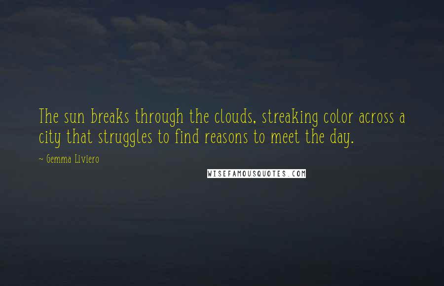 Gemma Liviero Quotes: The sun breaks through the clouds, streaking color across a city that struggles to find reasons to meet the day.