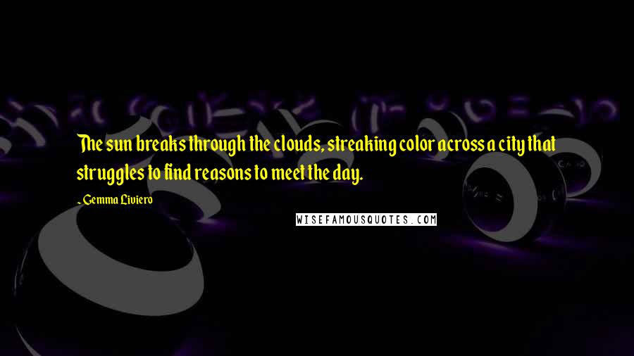 Gemma Liviero Quotes: The sun breaks through the clouds, streaking color across a city that struggles to find reasons to meet the day.
