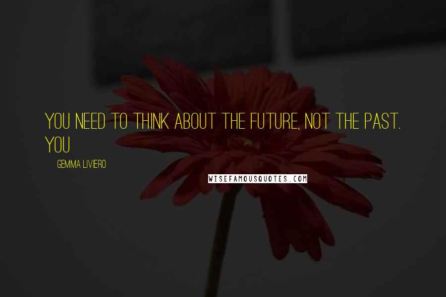 Gemma Liviero Quotes: You need to think about the future, not the past. You