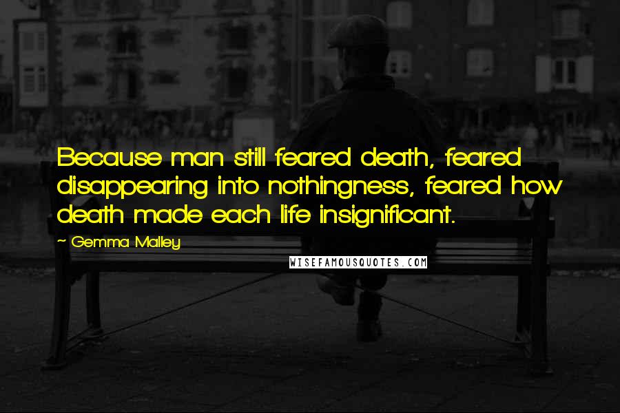 Gemma Malley Quotes: Because man still feared death, feared disappearing into nothingness, feared how death made each life insignificant.