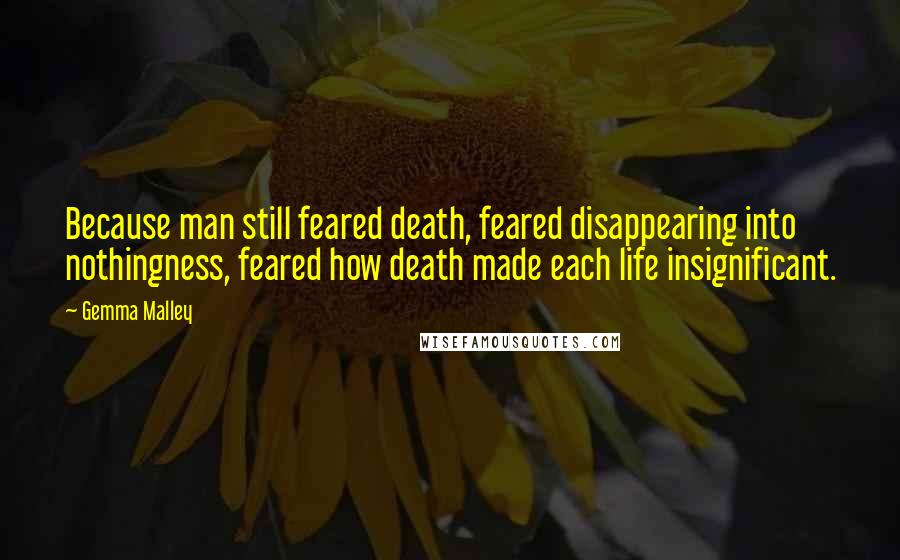 Gemma Malley Quotes: Because man still feared death, feared disappearing into nothingness, feared how death made each life insignificant.