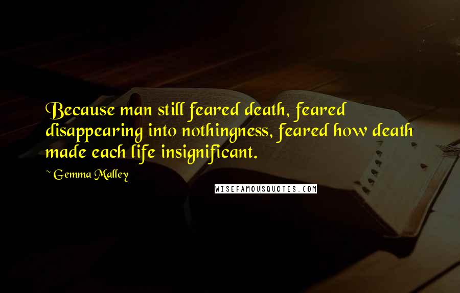 Gemma Malley Quotes: Because man still feared death, feared disappearing into nothingness, feared how death made each life insignificant.