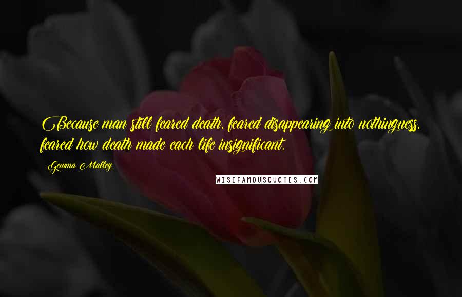 Gemma Malley Quotes: Because man still feared death, feared disappearing into nothingness, feared how death made each life insignificant.