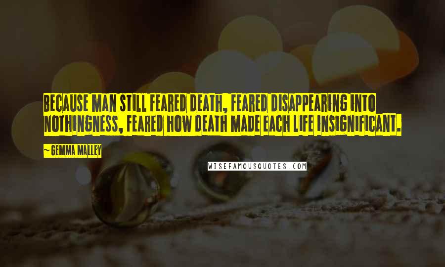 Gemma Malley Quotes: Because man still feared death, feared disappearing into nothingness, feared how death made each life insignificant.