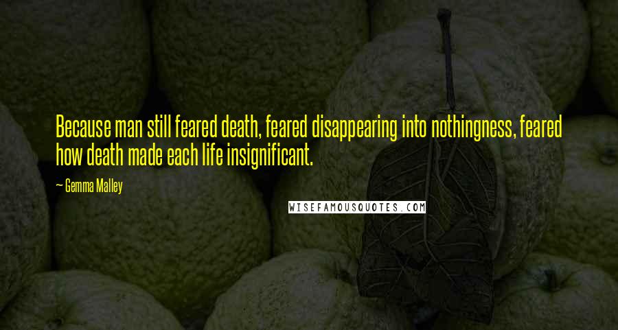 Gemma Malley Quotes: Because man still feared death, feared disappearing into nothingness, feared how death made each life insignificant.