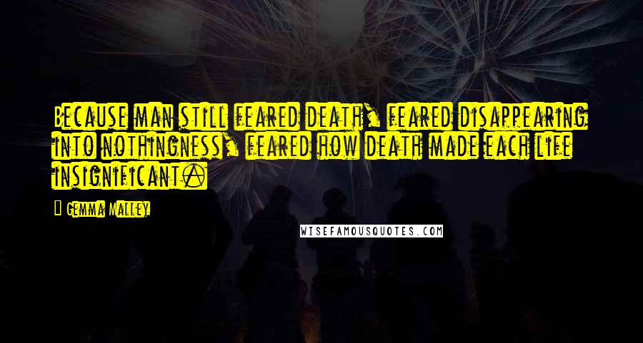 Gemma Malley Quotes: Because man still feared death, feared disappearing into nothingness, feared how death made each life insignificant.