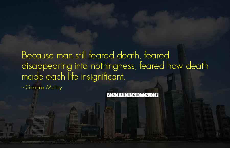 Gemma Malley Quotes: Because man still feared death, feared disappearing into nothingness, feared how death made each life insignificant.