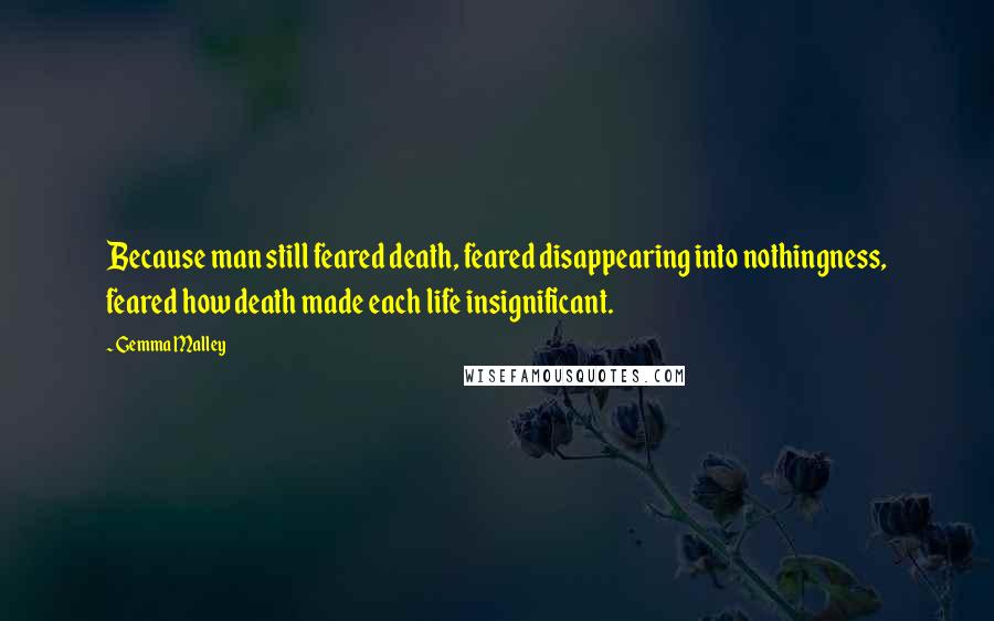 Gemma Malley Quotes: Because man still feared death, feared disappearing into nothingness, feared how death made each life insignificant.