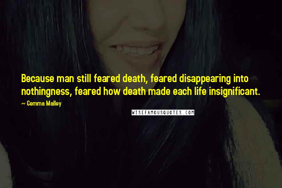 Gemma Malley Quotes: Because man still feared death, feared disappearing into nothingness, feared how death made each life insignificant.