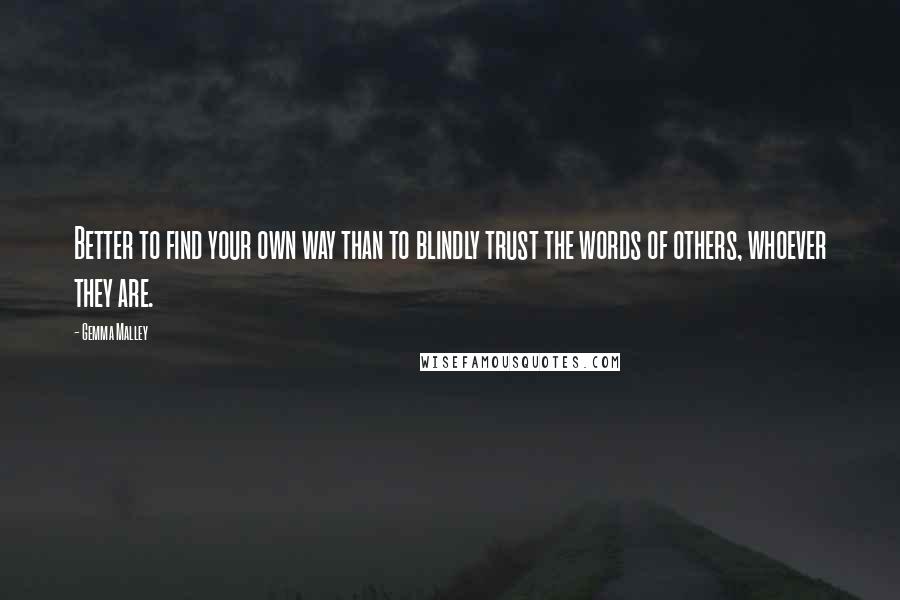 Gemma Malley Quotes: Better to find your own way than to blindly trust the words of others, whoever they are.