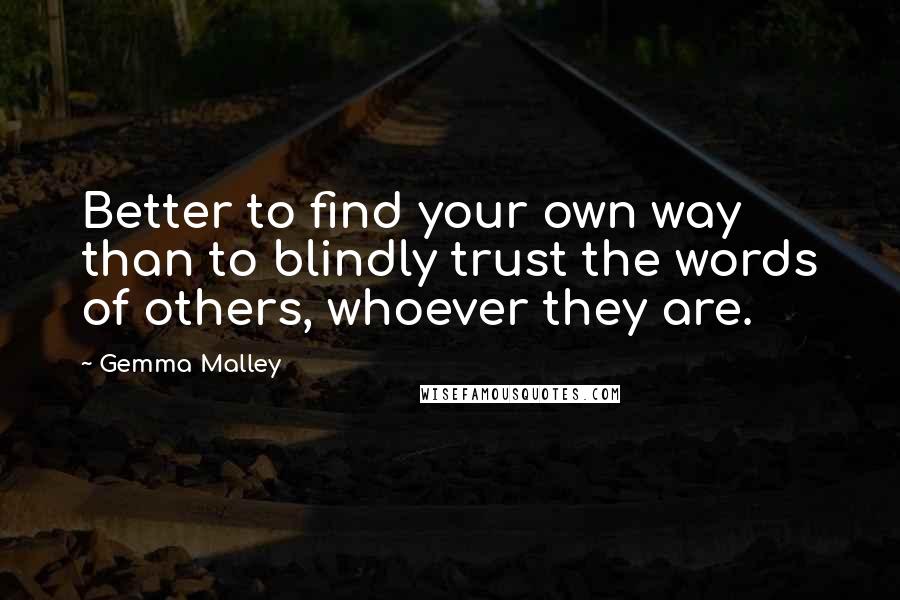 Gemma Malley Quotes: Better to find your own way than to blindly trust the words of others, whoever they are.