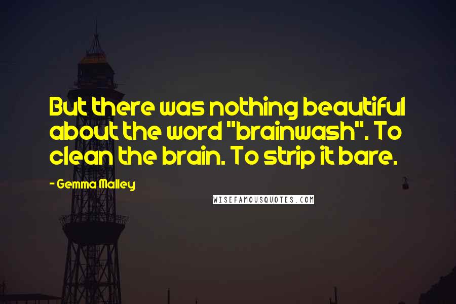 Gemma Malley Quotes: But there was nothing beautiful about the word "brainwash". To clean the brain. To strip it bare.
