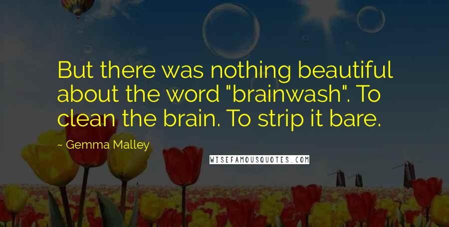 Gemma Malley Quotes: But there was nothing beautiful about the word "brainwash". To clean the brain. To strip it bare.