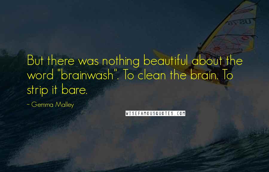 Gemma Malley Quotes: But there was nothing beautiful about the word "brainwash". To clean the brain. To strip it bare.