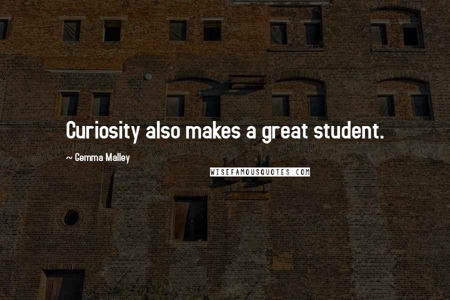 Gemma Malley Quotes: Curiosity also makes a great student.