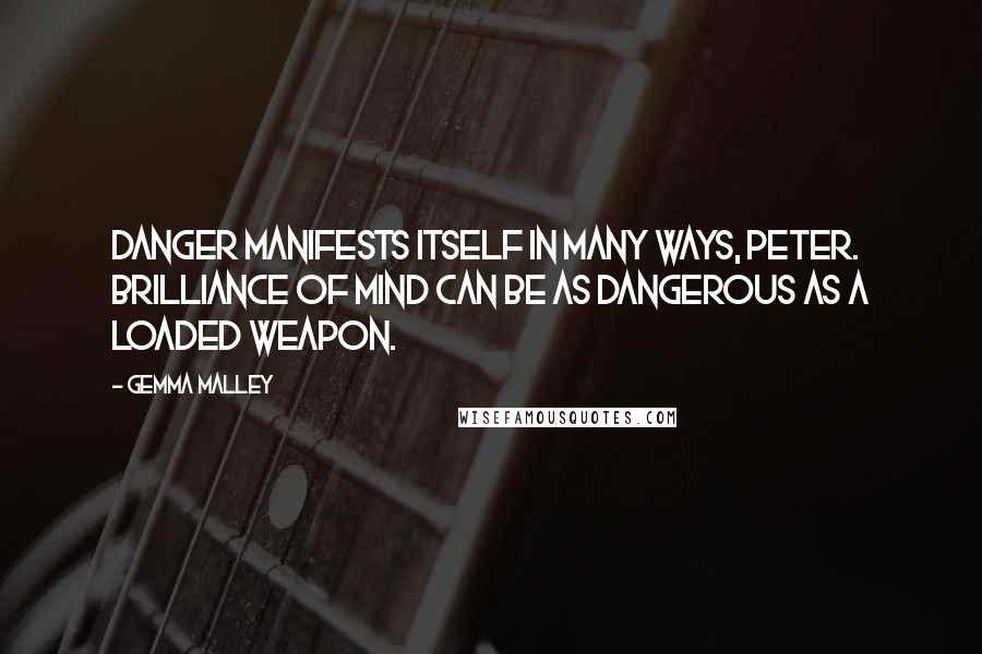 Gemma Malley Quotes: Danger manifests itself in many ways, Peter. Brilliance of mind can be as dangerous as a loaded weapon.