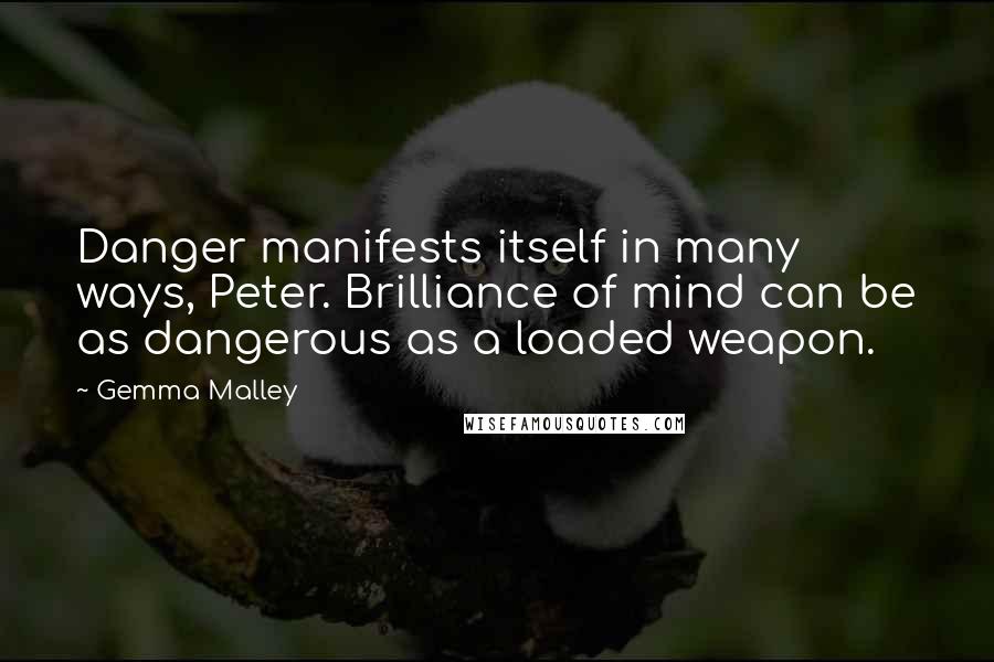 Gemma Malley Quotes: Danger manifests itself in many ways, Peter. Brilliance of mind can be as dangerous as a loaded weapon.