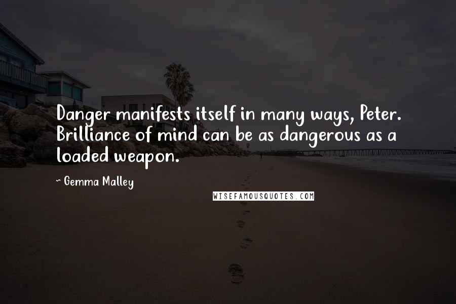 Gemma Malley Quotes: Danger manifests itself in many ways, Peter. Brilliance of mind can be as dangerous as a loaded weapon.