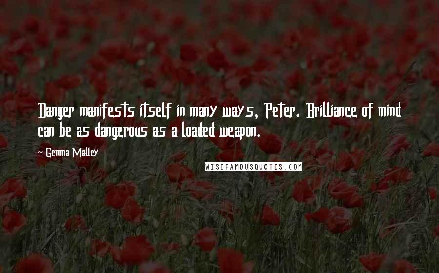 Gemma Malley Quotes: Danger manifests itself in many ways, Peter. Brilliance of mind can be as dangerous as a loaded weapon.