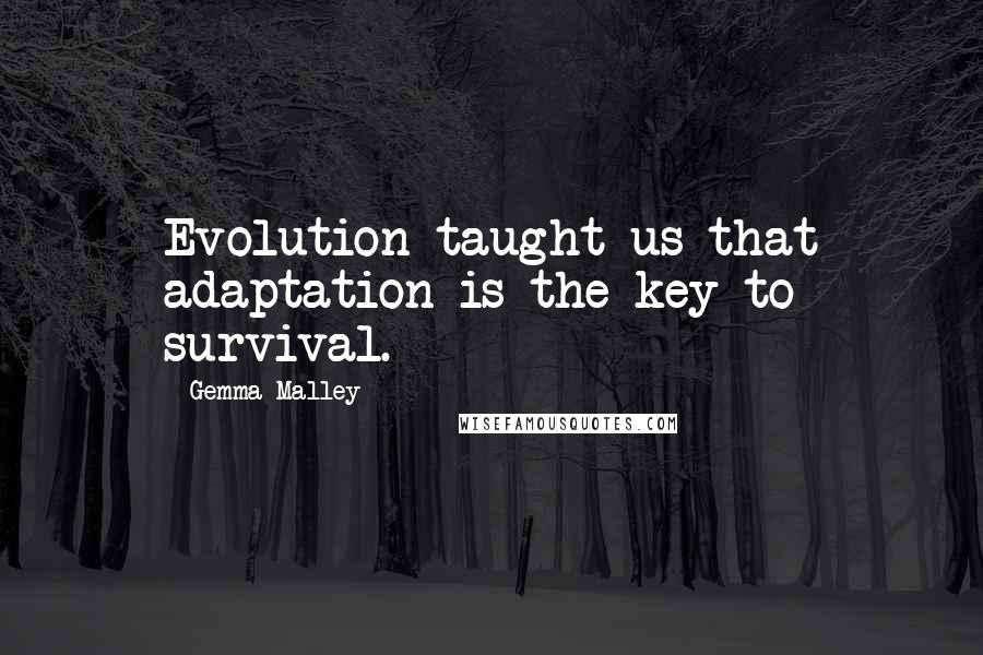 Gemma Malley Quotes: Evolution taught us that adaptation is the key to survival.