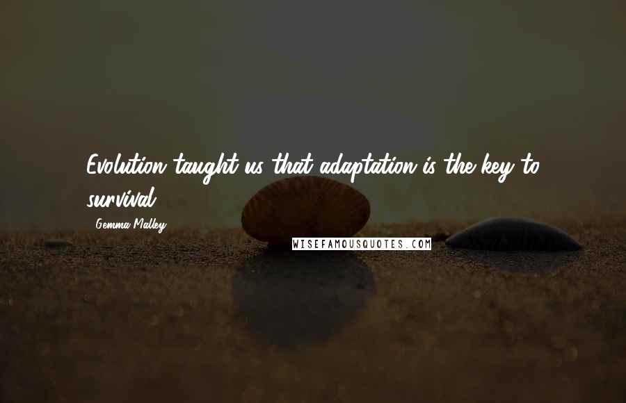 Gemma Malley Quotes: Evolution taught us that adaptation is the key to survival.