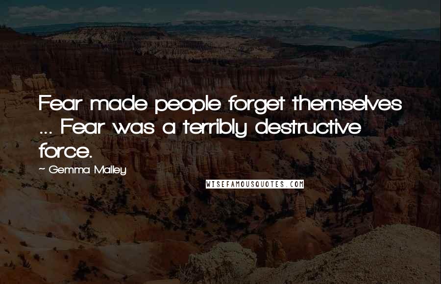 Gemma Malley Quotes: Fear made people forget themselves ... Fear was a terribly destructive force.