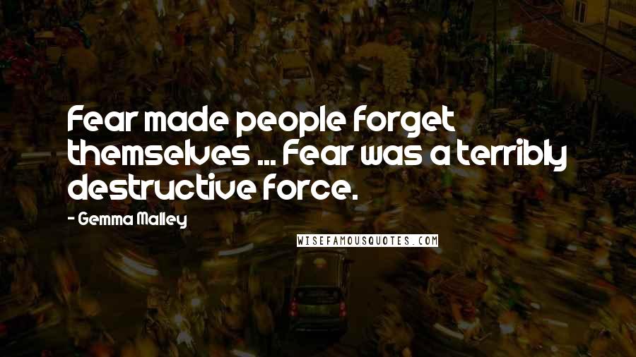 Gemma Malley Quotes: Fear made people forget themselves ... Fear was a terribly destructive force.
