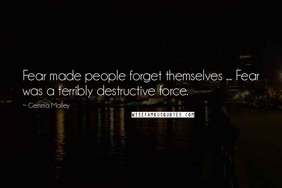 Gemma Malley Quotes: Fear made people forget themselves ... Fear was a terribly destructive force.
