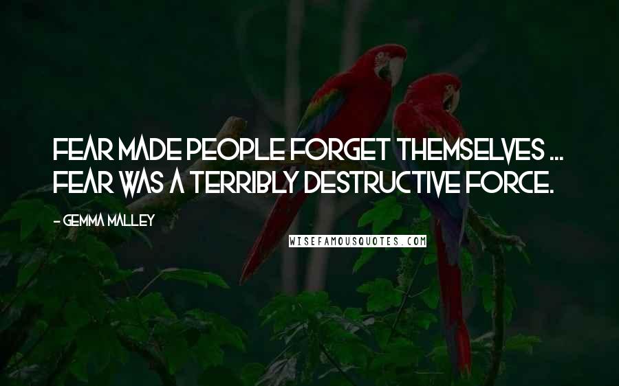 Gemma Malley Quotes: Fear made people forget themselves ... Fear was a terribly destructive force.