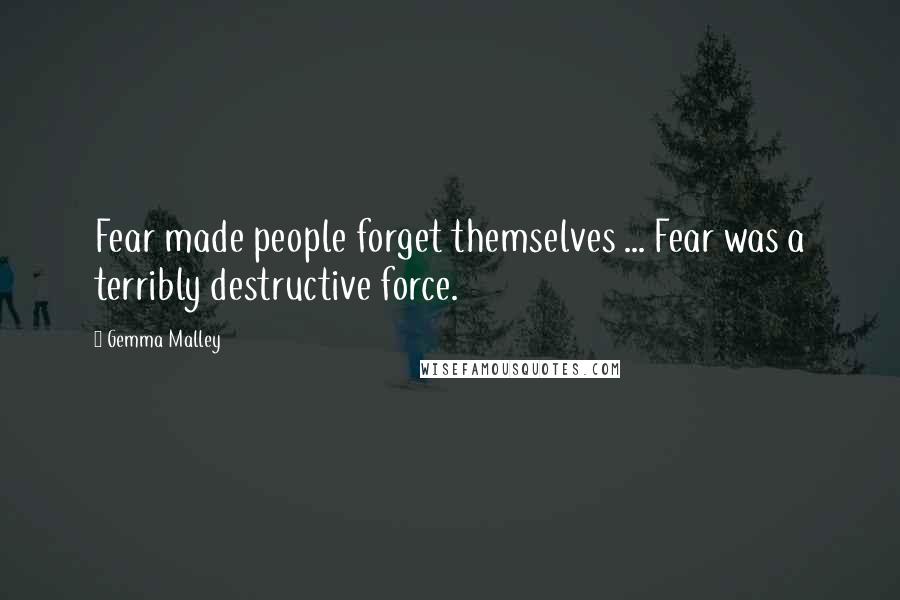 Gemma Malley Quotes: Fear made people forget themselves ... Fear was a terribly destructive force.