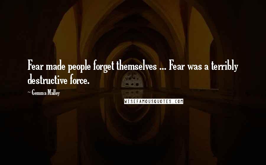 Gemma Malley Quotes: Fear made people forget themselves ... Fear was a terribly destructive force.